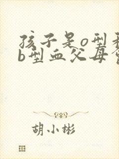 孩子是o型和ab型血父母会是什么血型