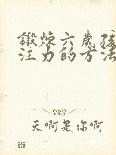 锻炼六岁孩子专注力的方法