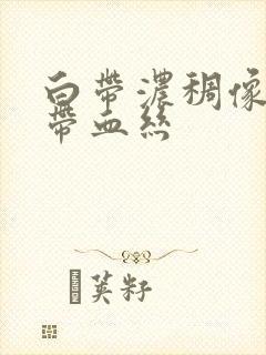 白带浓稠像鼻涕带血丝