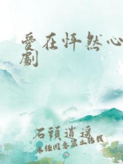 爱在怦然心动短剧