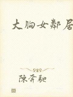 大胸女邻居在线