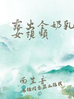 露出全奶乳的美女视频