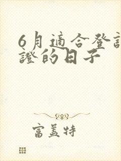 6月适合登记领证的日子