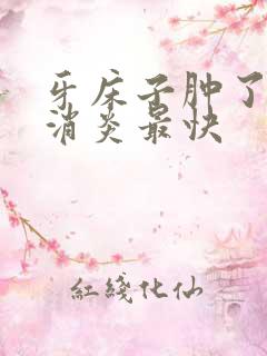 牙床子肿了怎么消炎最快