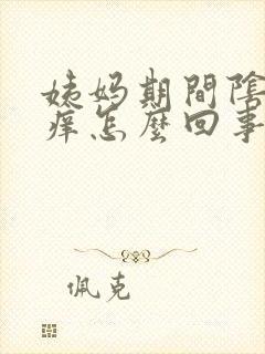 姨妈期间阴道口痒怎么回事