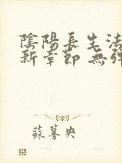 阴阳长生法 最新章节 无弹窗