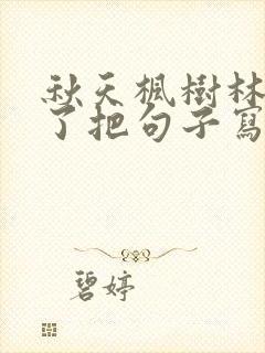 秋天枫树林变红了把句子写具体
