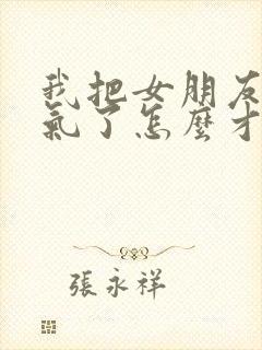 我把女朋友惹生气了怎么才能哄好