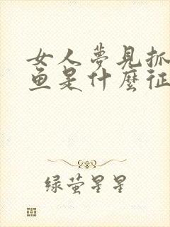 女人梦见抓到大鱼是什么征兆