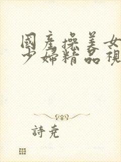 国产操美女勾引少妇精品视频