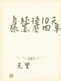 月经后10天胸胀怎么回事