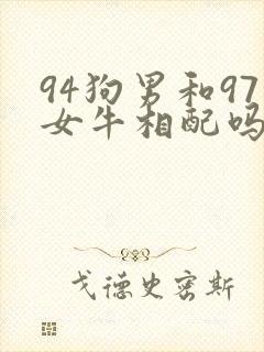 94狗男和97女牛相配吗婚姻如何