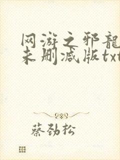 网游之邪龙逆天未删减版txt下载