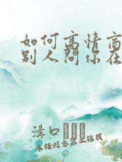 如何高情商回复别人问你在干嘛