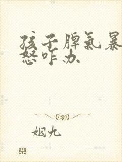 孩子脾气暴躁易怒咋办