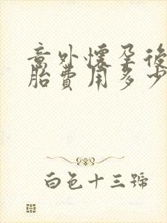 意外怀孕后打掉胎费用多少