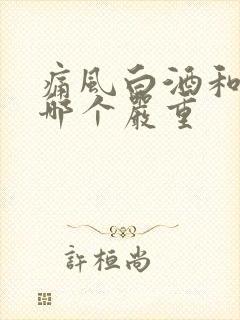 痛风白酒和啤酒哪个严重