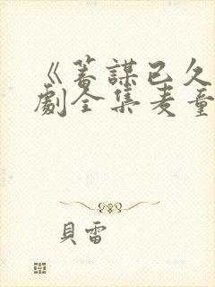 《蓄谋已久》短剧全集麦童在线观看