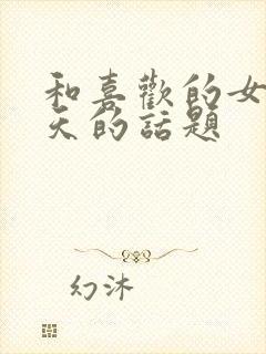 和喜欢的女生聊天的话题