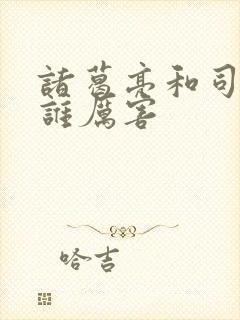 诸葛亮和司马懿谁厉害