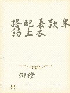 搭配长款半身裙的上衣