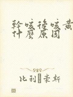 干咳后咳黄痰是什么原因