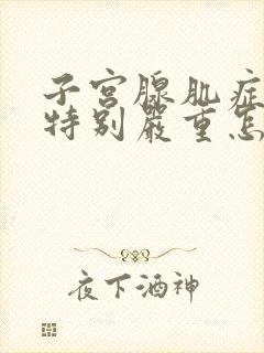 子宫腺肌症痛经特别严重怎么办