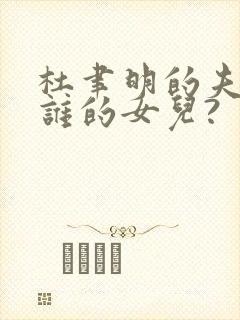 杜聿明的夫人是谁的女儿?