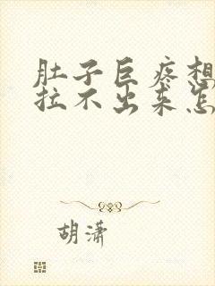 肚子巨疼想拉屎拉不出来怎么回事