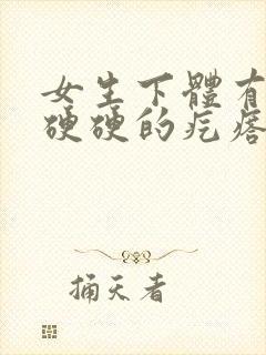 女生下体有一个硬硬的疙瘩