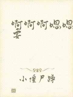 啊啊啊嗯嗯嗯想要