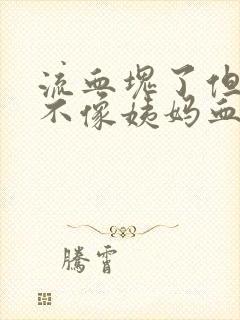 流血块了但是又不像姨妈血