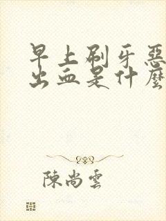 早上刷牙恶心吐出血是什么原因