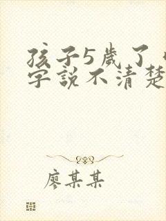 孩子5岁了 咬字说不清楚怎么办