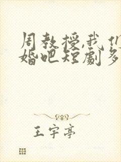 周教授,我们结婚吧短剧多少集?