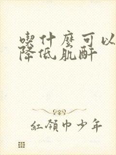 吃什么可以有效降低肌酐