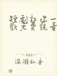 短剧许你一世悲欢免费观看