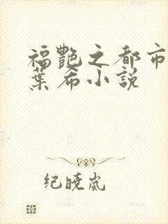 福艳之都市后宫叶希小说