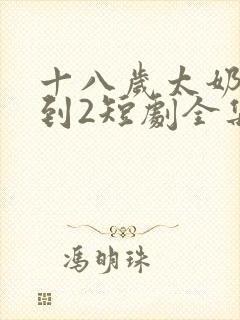 十八岁太奶奶驾到2短剧全集免费