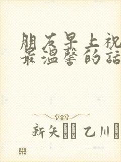 朋友早上祝福语最温馨的话