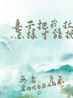 妻子把我拉黑了,怎样才能挽回她