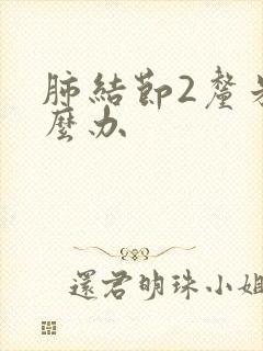 肺结节2厘米怎么办