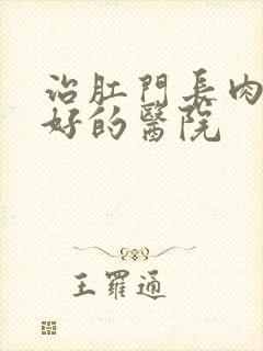 治肛门长肉球较好的医院