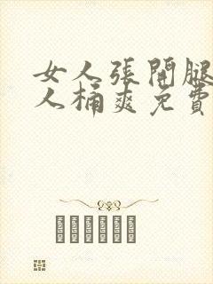 女人张开腿让男人桶爽免费软件