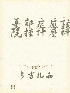 忧郁症应该在医院挂什么科