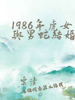 1986年虎女与男蛇结婚好吗