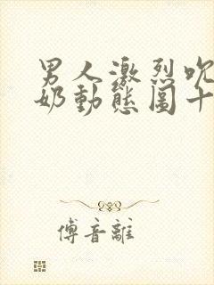 男人激烈吮乳吃奶动态图十二秒