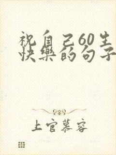 祝自己60生日快乐的句子发朋友圈