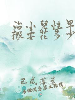 治小儿性早熟大概要花多少钱