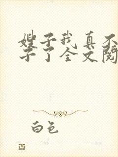 嫂子我真不是傻子了全文阅读无删减